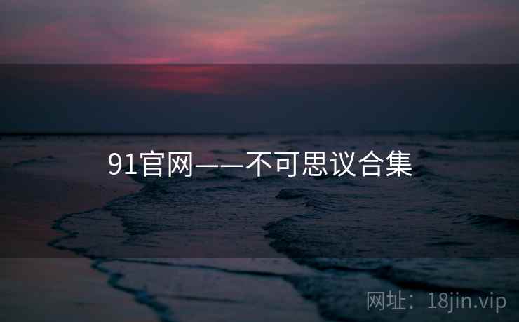 91官网——不可思议合集