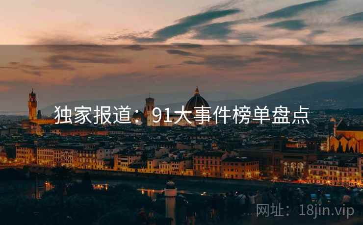 独家报道：91大事件榜单盘点