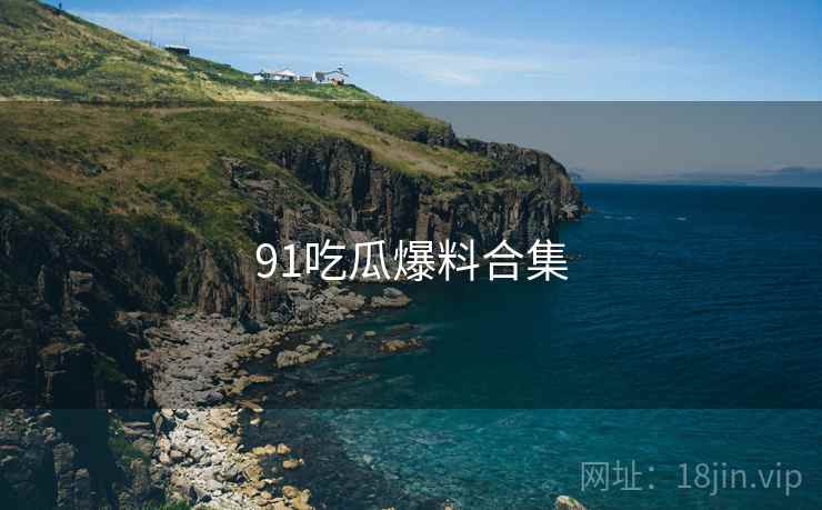 91吃瓜爆料合集