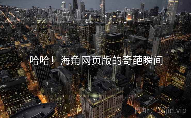 哈哈！海角网页版的奇葩瞬间