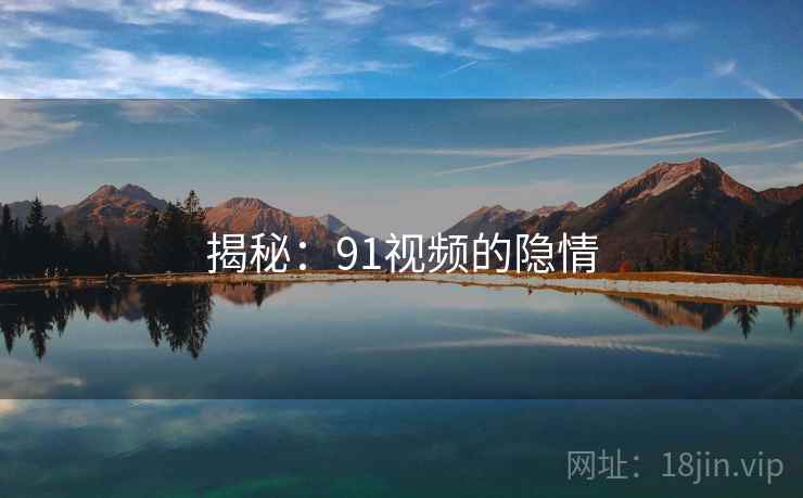 揭秘:91视频的隐情