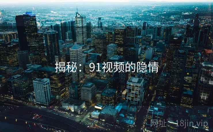 揭秘:91视频的隐情