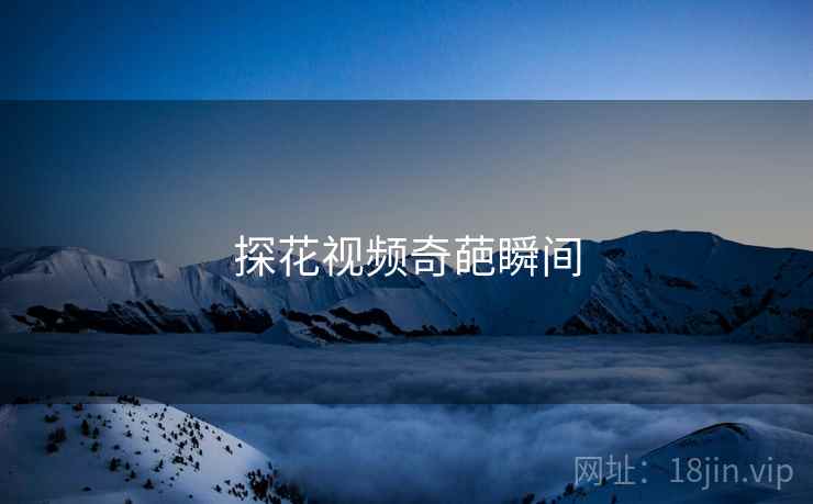 探花视频奇葩瞬间