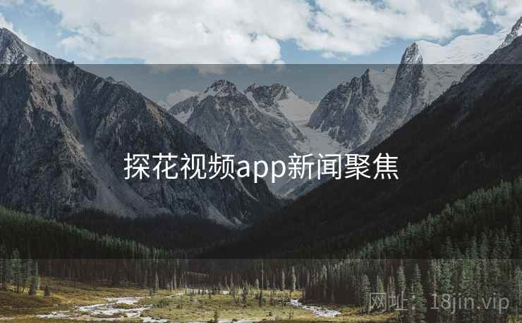 探花视频app新闻聚焦