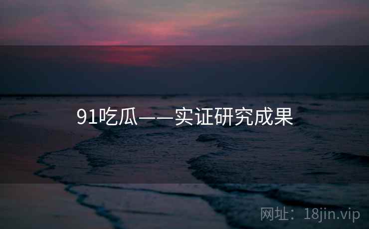 91吃瓜——实证研究成果