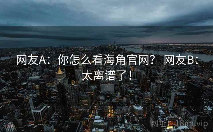 网友A:你怎么看海角官网? 网友B:太离谱了!
