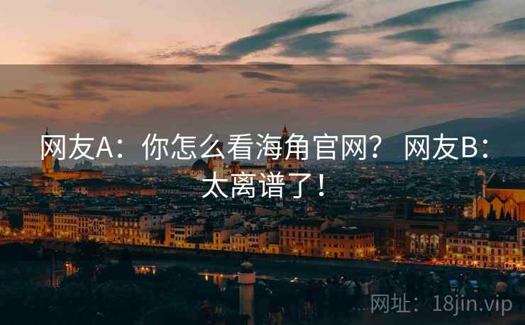 网友A:你怎么看海角官网? 网友B:太离谱了!
