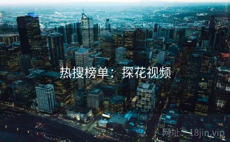 热搜榜单：探花视频