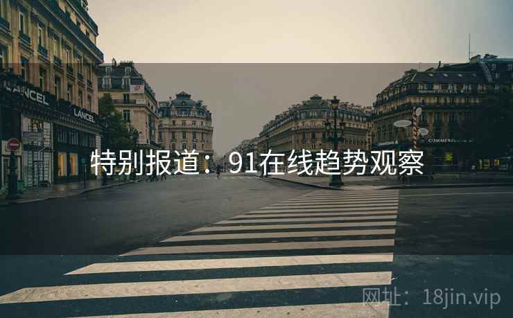 特别报道:91在线趋势观察