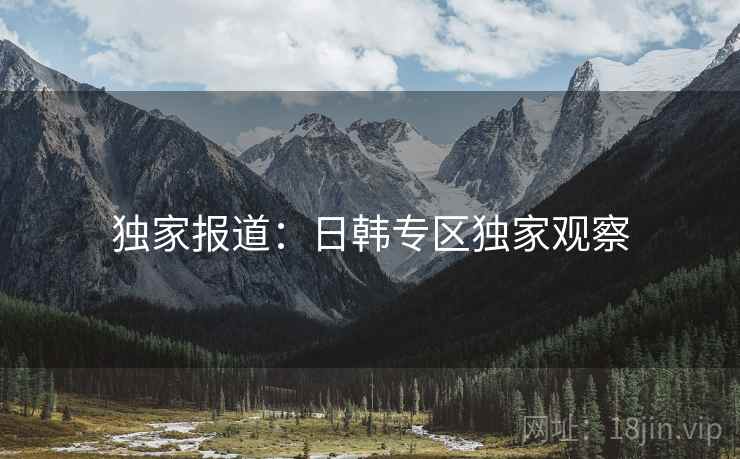 独家报道：日韩专区独家观察