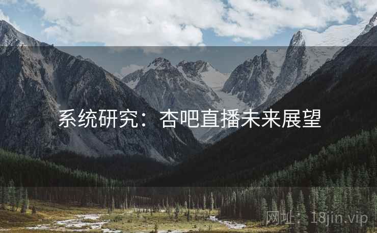 系统研究：杏吧直播未来展望