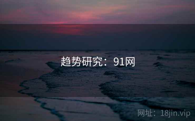 趋势研究:91网