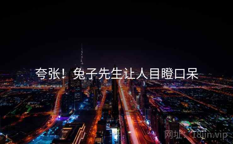 夸张！兔子先生让人目瞪口呆