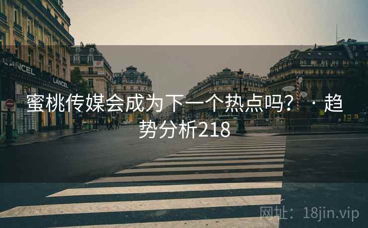 蜜桃传媒会成为下一个热点吗? · 趋势分析218