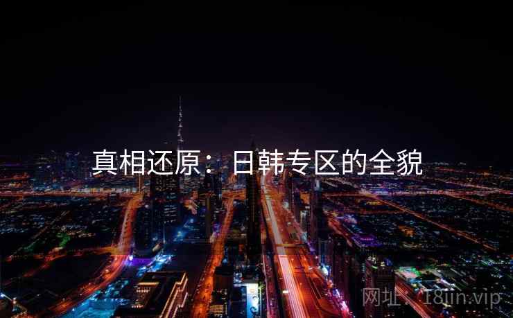 真相还原:日韩专区的全貌