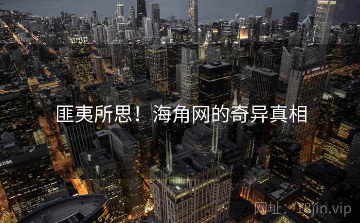 匪夷所思!海角网的奇异真相