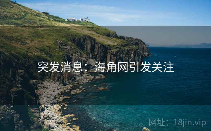 详细阅读:突发消息:海角网引发关注 突发消息:海角网引发关注