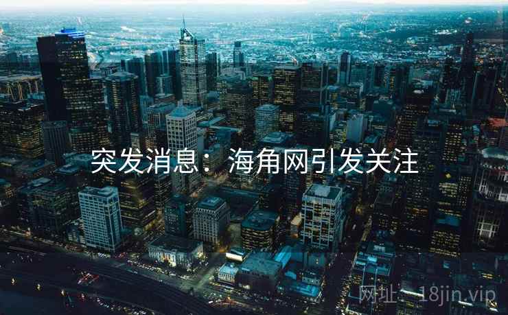 突发消息:海角网引发关注