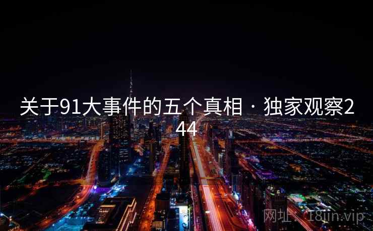 详细阅读:关于91大事件的五个真相 · 独家观察244 关于91大事件的五个真相 · 独家观察244