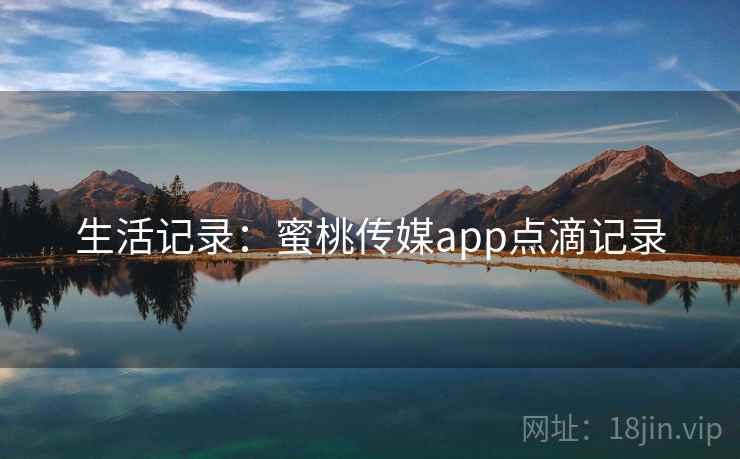 详细阅读:生活记录:蜜桃传媒app点滴记录 生活记录:蜜桃传媒app点滴记录