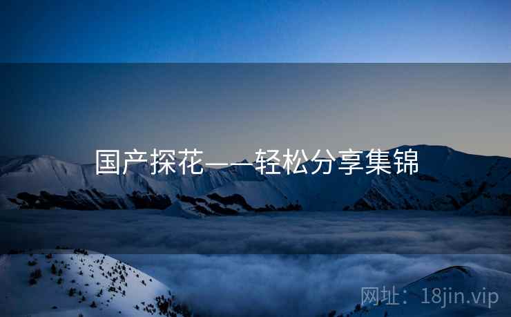 国产探花——轻松分享集锦