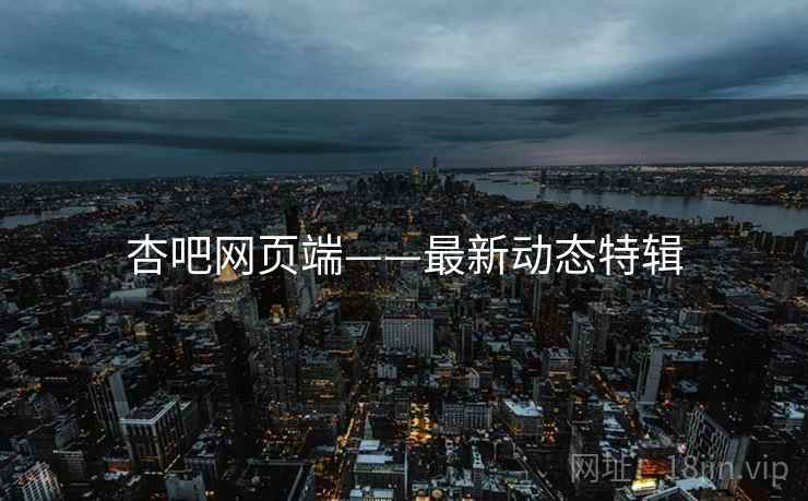 详细阅读:杏吧网页端——最新动态特辑 杏吧网页端——最新动态特辑