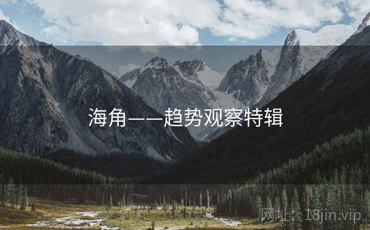 详细阅读:海角——趋势观察特辑 海角——趋势观察特辑