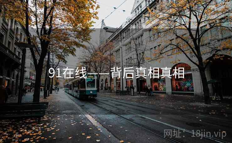 详细阅读:91在线——背后真相真相 91在线——背后真相真相