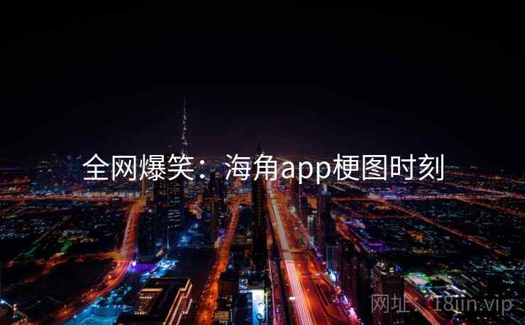 详细阅读:全网爆笑:海角app梗图时刻 全网爆笑:海角app梗图时刻
