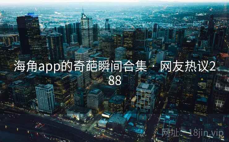详细阅读:海角app的奇葩瞬间合集 · 网友热议288 海角app的奇葩瞬间合集 · 网友热议288